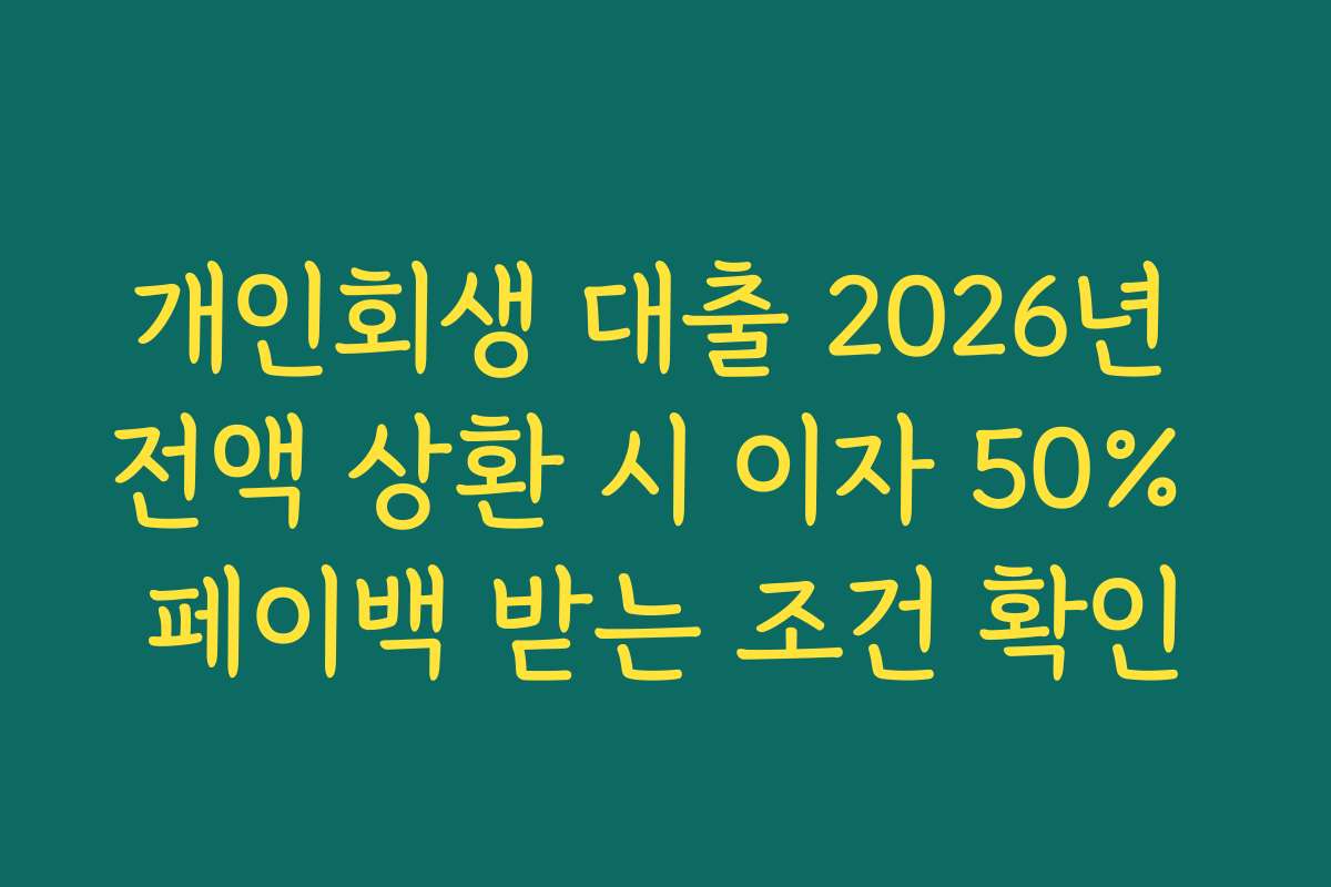 개인회생 대출 2026년 전액 상환 시 이자 50% 페이백 받는 조건 확인