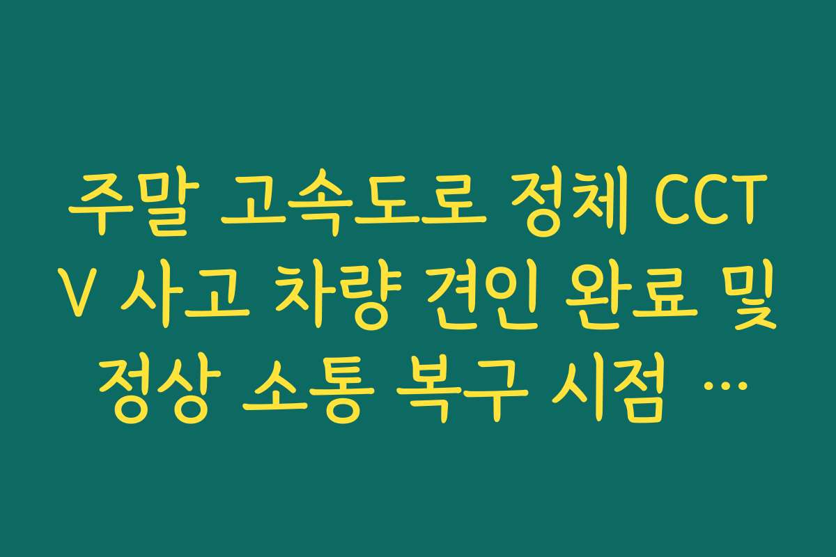 주말 고속도로 정체 CCTV 사고 차량 견인 완료 및 정상 소통 복구 시점 확인