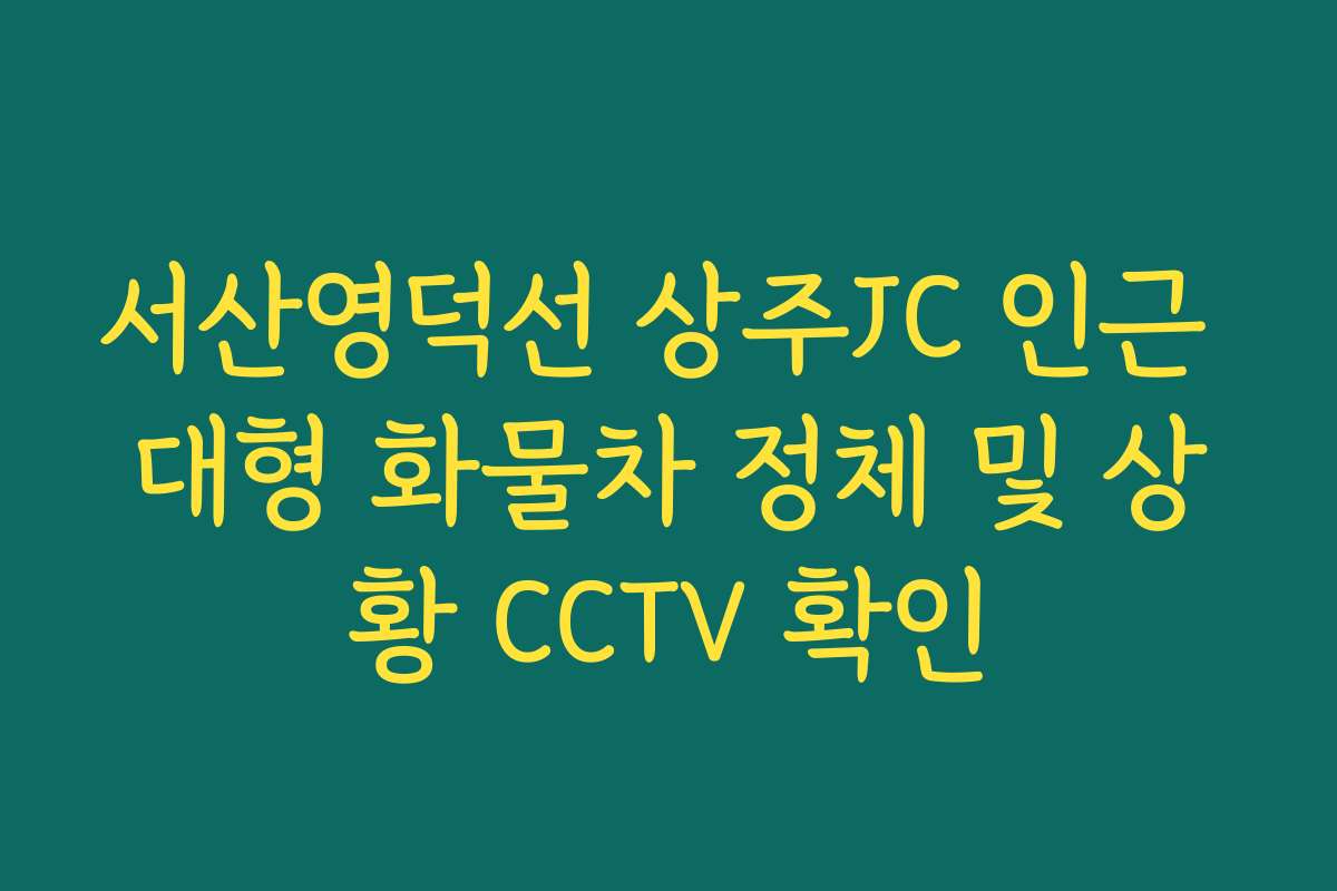 서산영덕선 상주JC 인근 대형 화물차 정체 및 상황 CCTV 확인