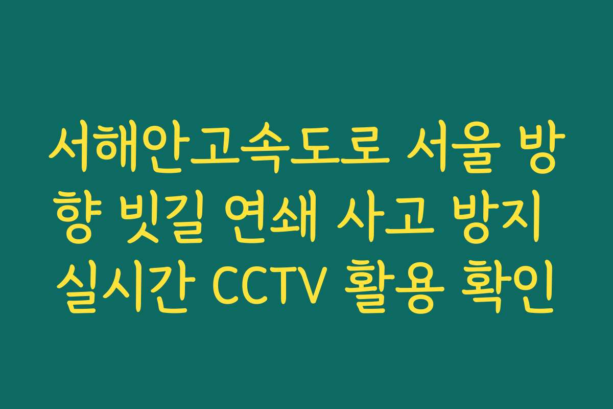 서해안고속도로 서울 방향 빗길 연쇄 사고 방지 실시간 CCTV 활용 확인