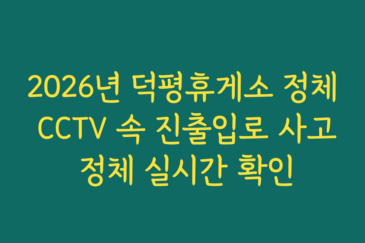 2026년 덕평휴게소 정체 CCTV 속 진출입로 사고 정체 실시간 확인