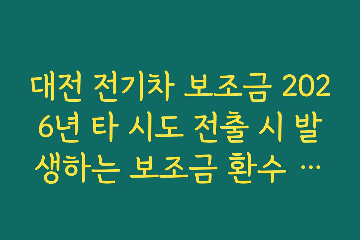 대전 전기차 보조금 2026년 타 시도 전출 시 발생하는 보조금 환수 기준