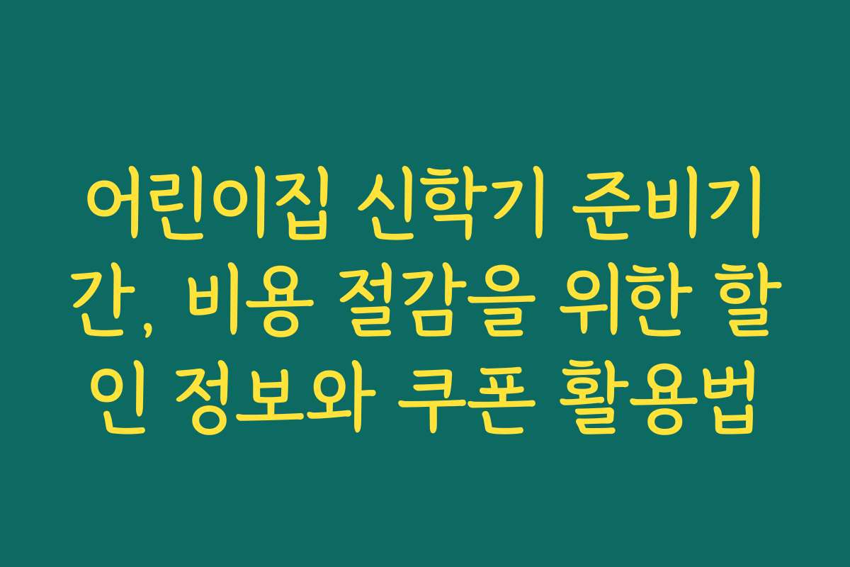 어린이집 신학기 준비기간, 비용 절감을 위한 할인 정보와 쿠폰 활용법