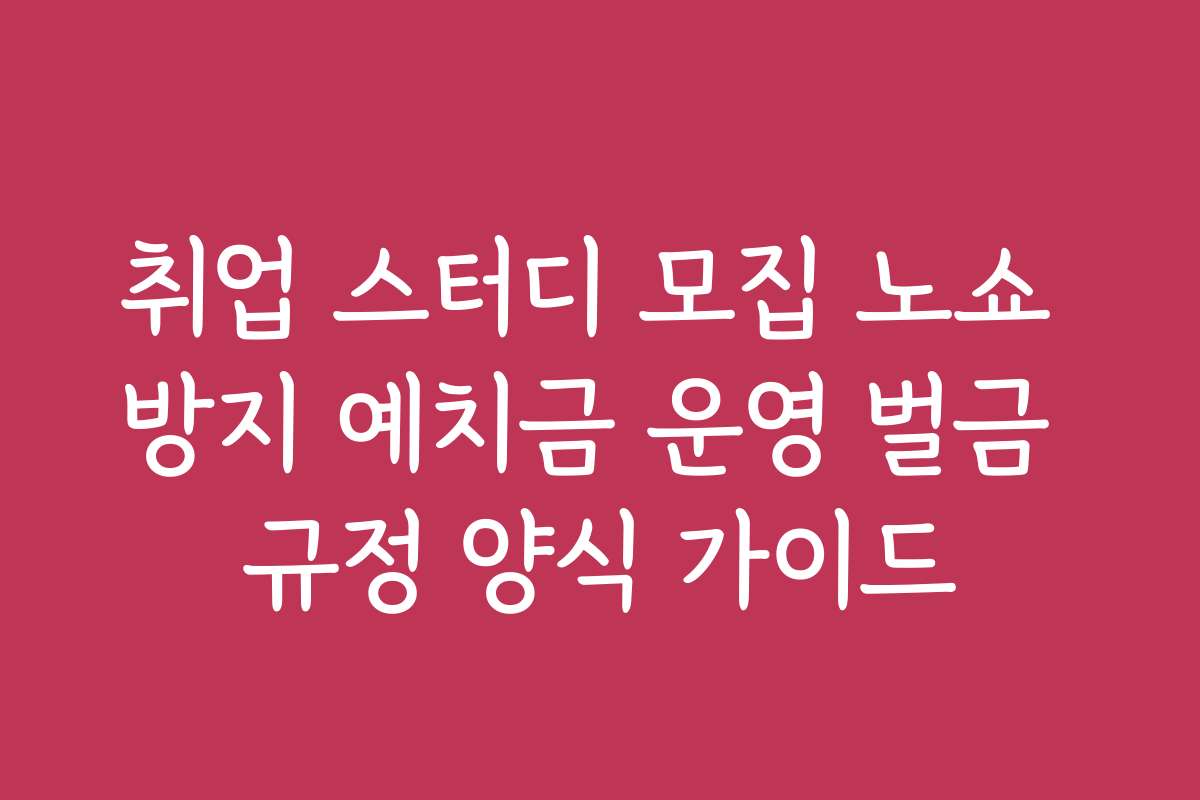 취업 스터디 모집 노쇼 방지 예치금 운영 벌금 규정 양식 가이드