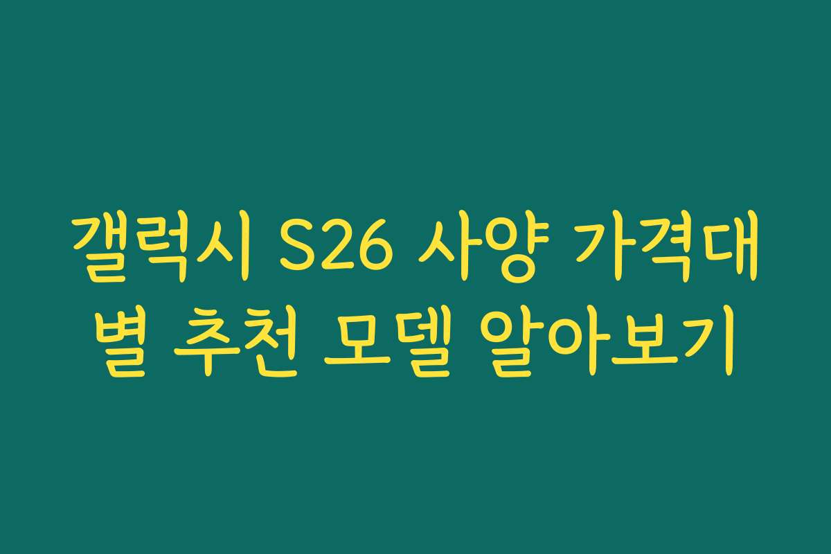 갤럭시 S26 사양 가격대별 추천 모델 알아보기