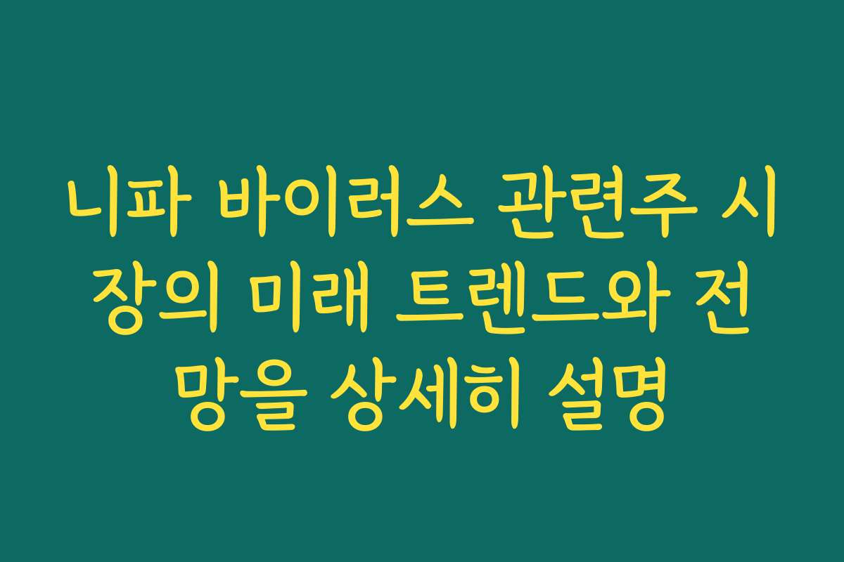 니파 바이러스 관련주 시장의 미래 트렌드와 전망을 상세히 설명
