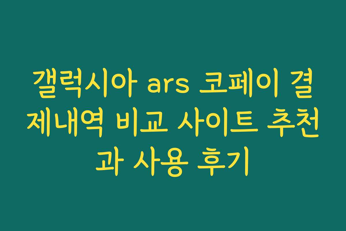 갤럭시아 ars 코페이 결제내역 비교 사이트 추천과 사용 후기