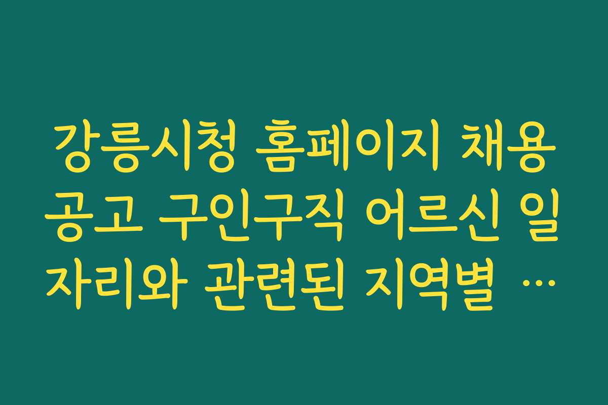 강릉시청 홈페이지 채용공고 구인구직 어르신 일자리와 관련된 지역별 추천 일자리와 구인처를 안내한다