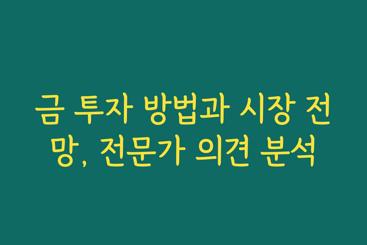 금 투자 방법과 시장 전망, 전문가 의견 분석