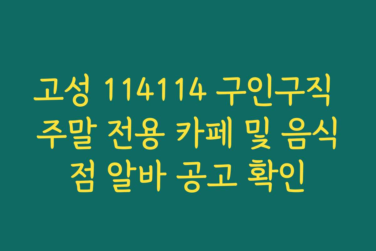 고성 114114 구인구직 주말 전용 카페 및 음식점 알바 공고 확인
