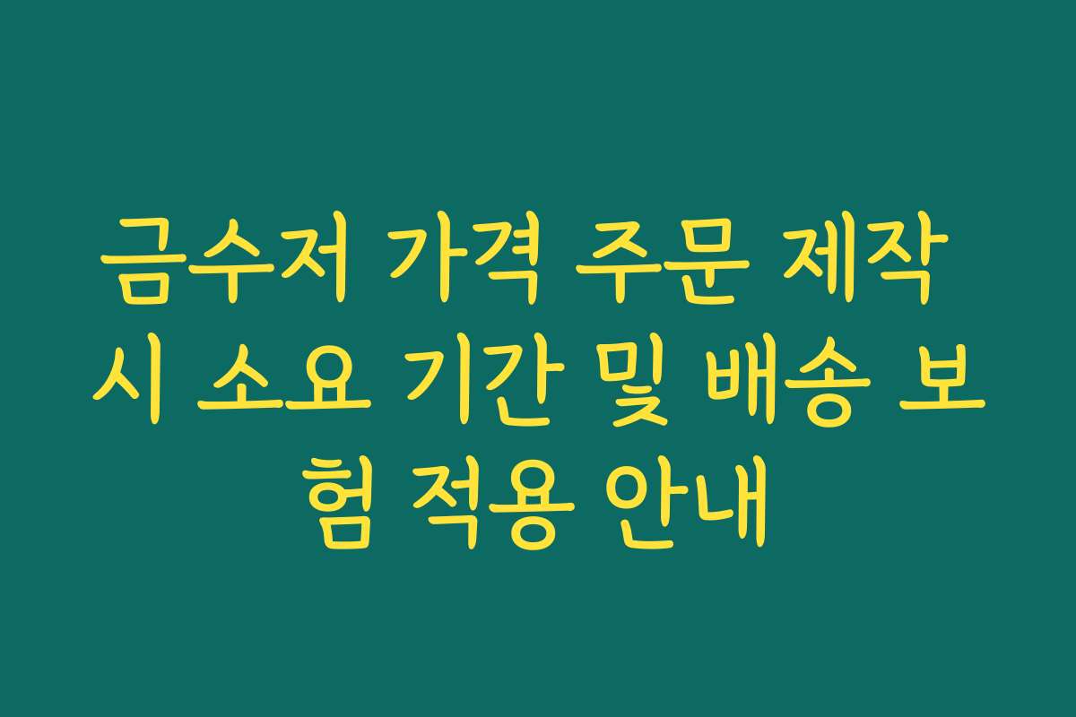 금수저 가격 주문 제작 시 소요 기간 및 배송 보험 적용 안내
