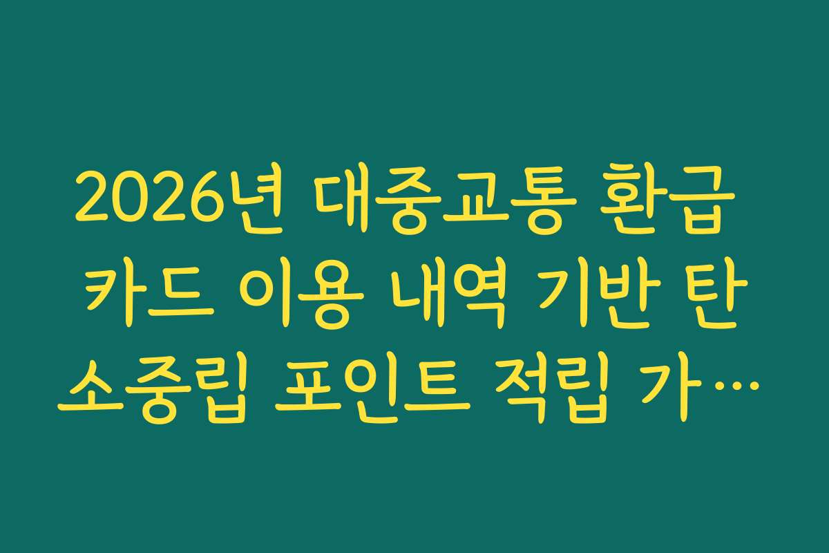 2026년 대중교통 환급 카드 이용 내역 기반 탄소중립 포인트 적립 가이드