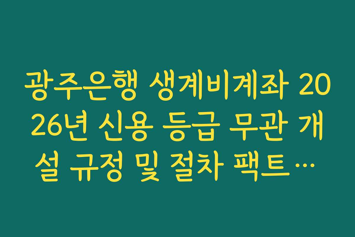 광주은행 생계비계좌 2026년 신용 등급 무관 개설 규정 및 절차 팩트체크