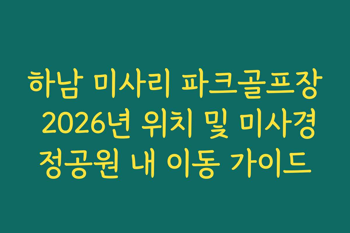 하남 미사리 파크골프장 2026년 위치 및 미사경정공원 내 이동 가이드