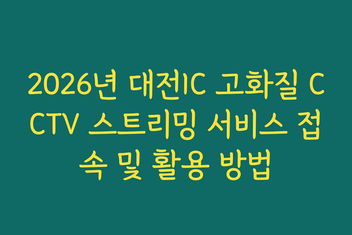 2026년 대전IC 고화질 CCTV 스트리밍 서비스 접속 및 활용 방법