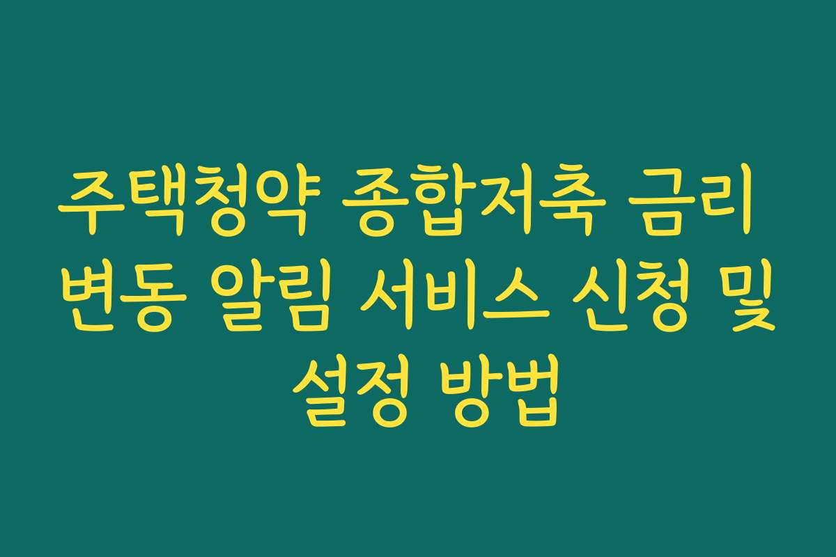 주택청약 종합저축 금리 변동 알림 서비스 신청 및 설정 방법