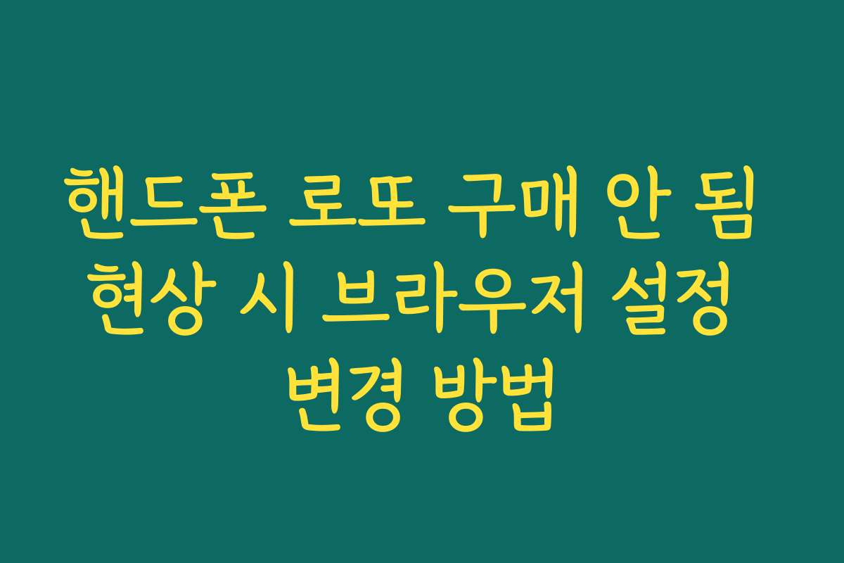 핸드폰 로또 구매 안 됨 현상 시 브라우저 설정 변경 방법