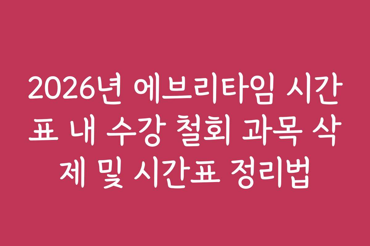 2026년 에브리타임 시간표 내 수강 철회 과목 삭제 및 시간표 정리법