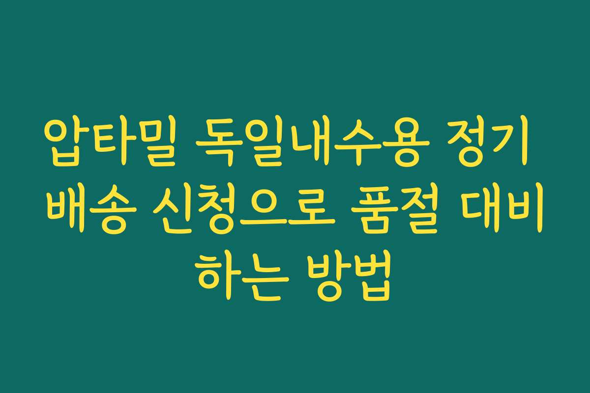 압타밀 독일내수용 정기 배송 신청으로 품절 대비하는 방법