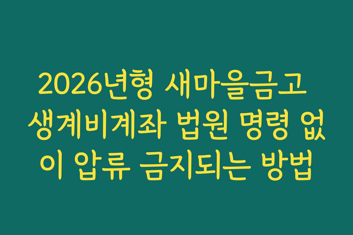 2026년형 새마을금고 생계비계좌 법원 명령 없이 압류 금지되는 방법