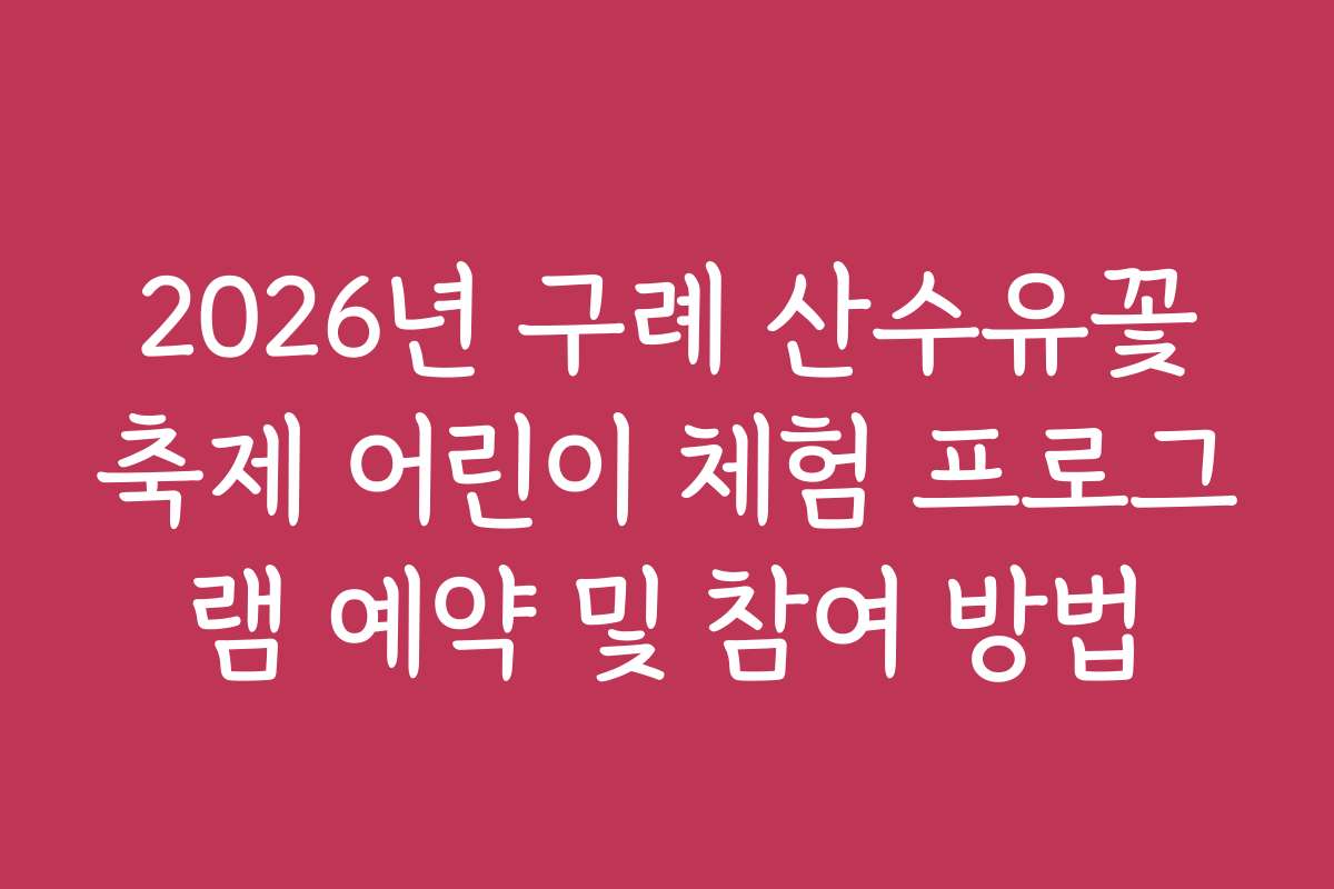2026년 구례 산수유꽃축제 어린이 체험 프로그램 예약 및 참여 방법