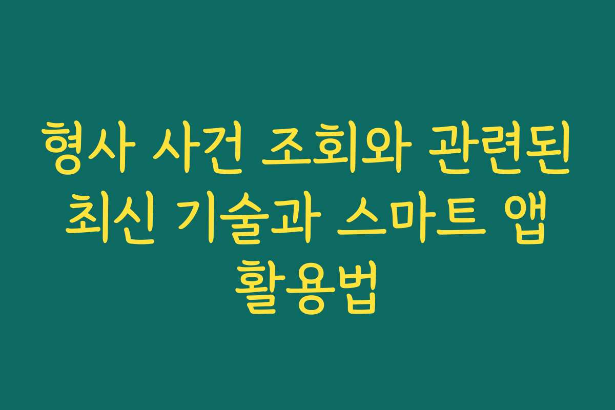형사 사건 조회와 관련된 최신 기술과 스마트 앱 활용법