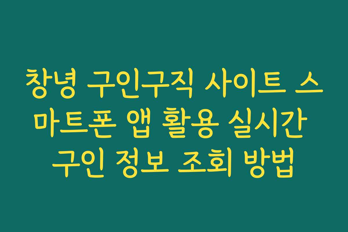 창녕 구인구직 사이트 스마트폰 앱 활용 실시간 구인 정보 조회 방법