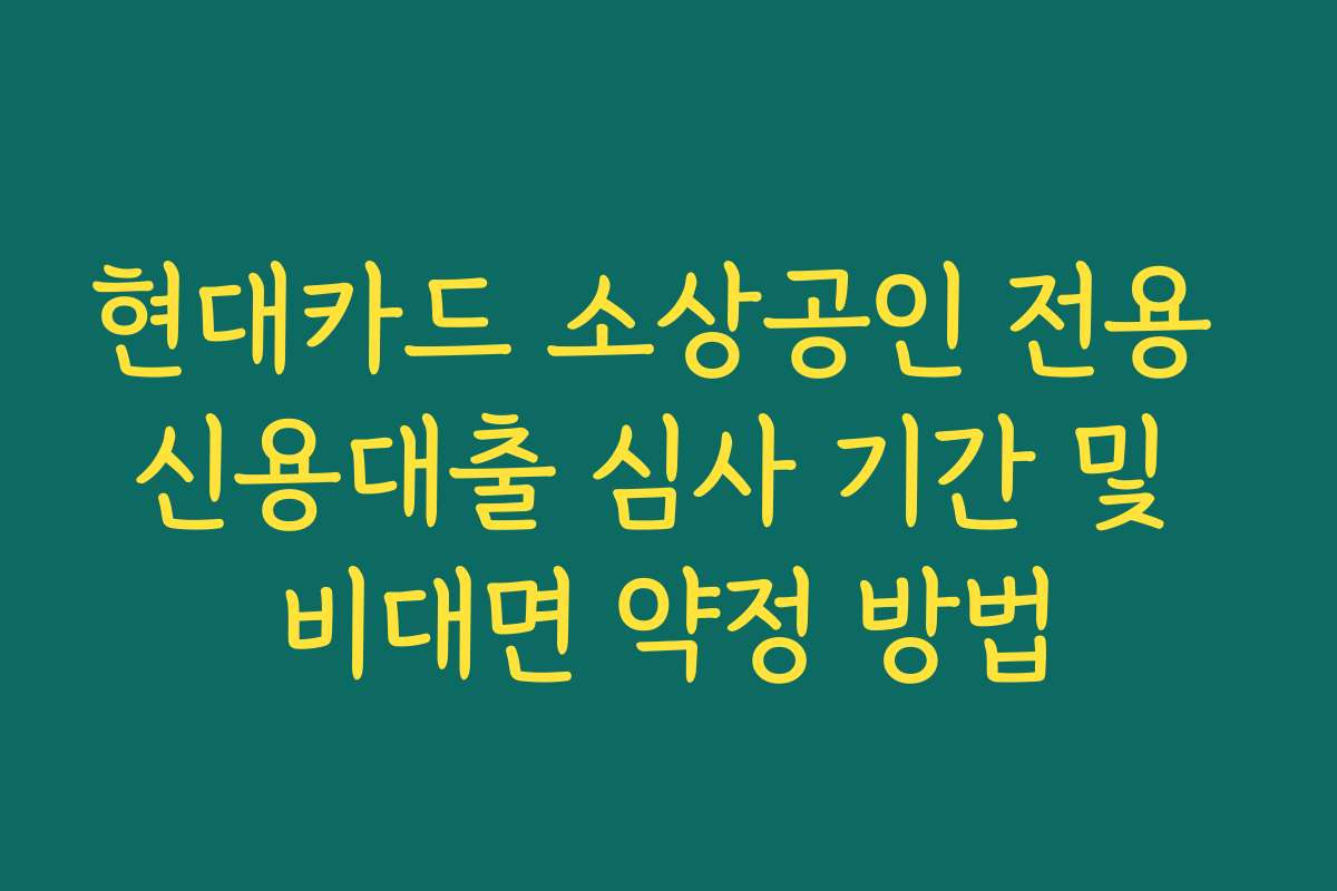 현대카드 소상공인 전용 신용대출 심사 기간 및 비대면 약정 방법