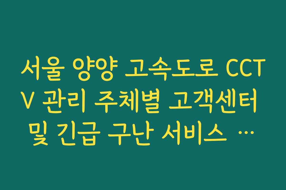 서울 양양 고속도로 CCTV 관리 주체별 고객센터 및 긴급 구난 서비스 안내