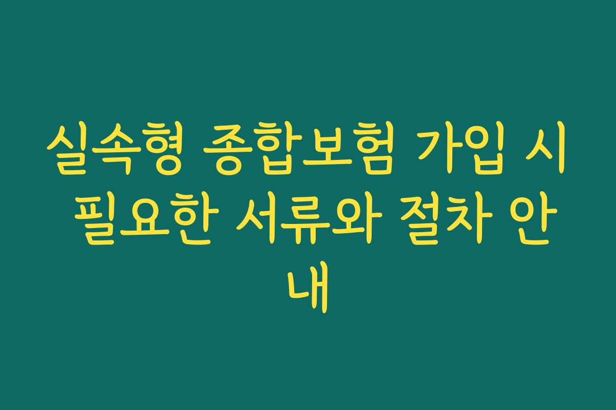 실속형 종합보험 가입 시 필요한 서류와 절차 안내