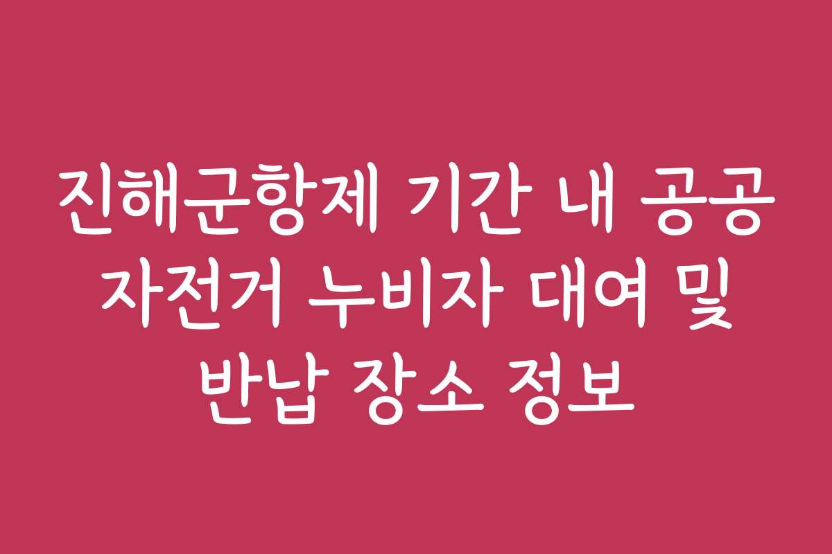 진해군항제 기간 내 공공 자전거 누비자 대여 및 반납 장소 정보