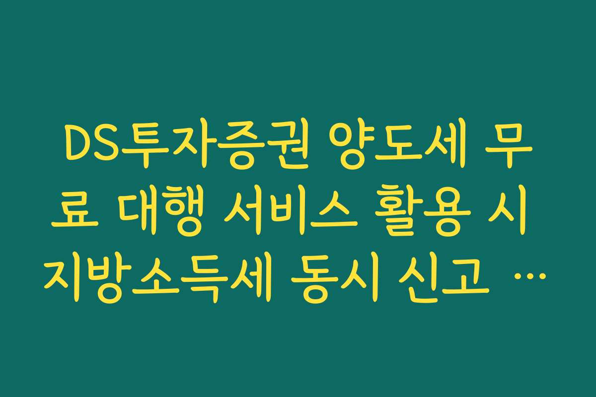 DS투자증권 양도세 무료 대행 서비스 활용 시 지방소득세 동시 신고 안내