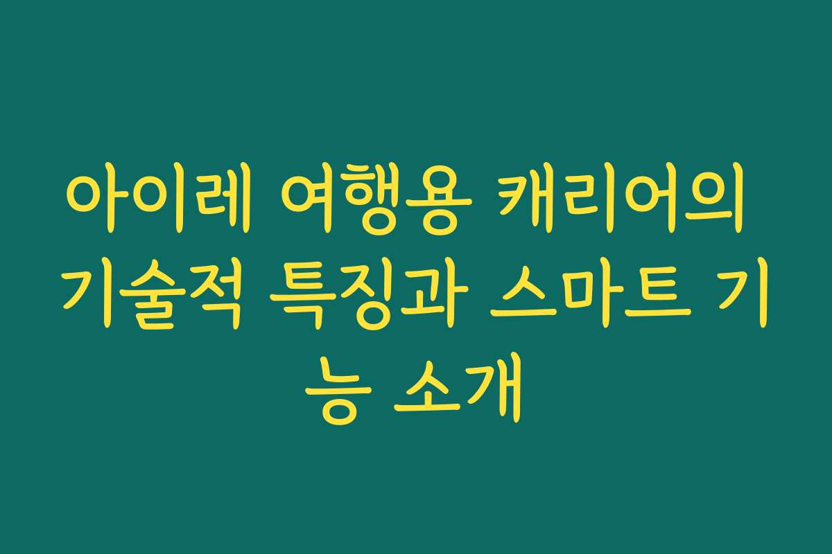 아이레 여행용 캐리어의 기술적 특징과 스마트 기능 소개