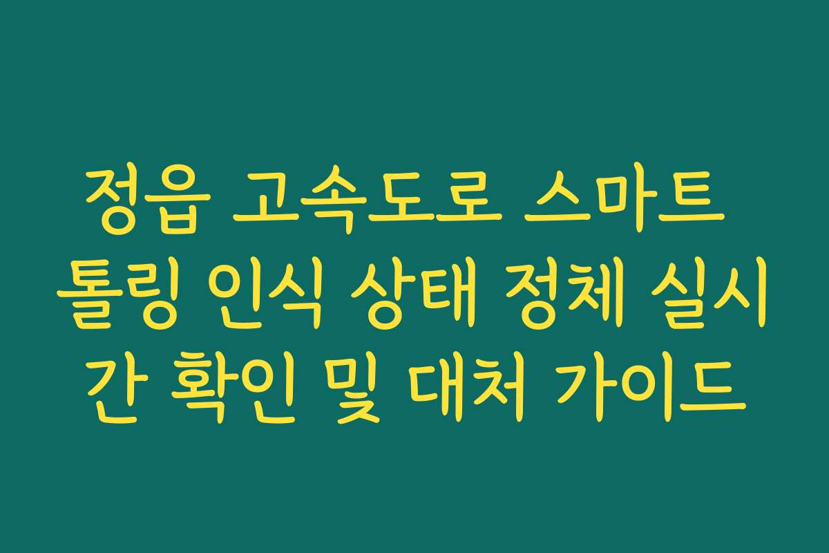 정읍 고속도로 스마트 톨링 인식 상태 정체 실시간 확인 및 대처 가이드