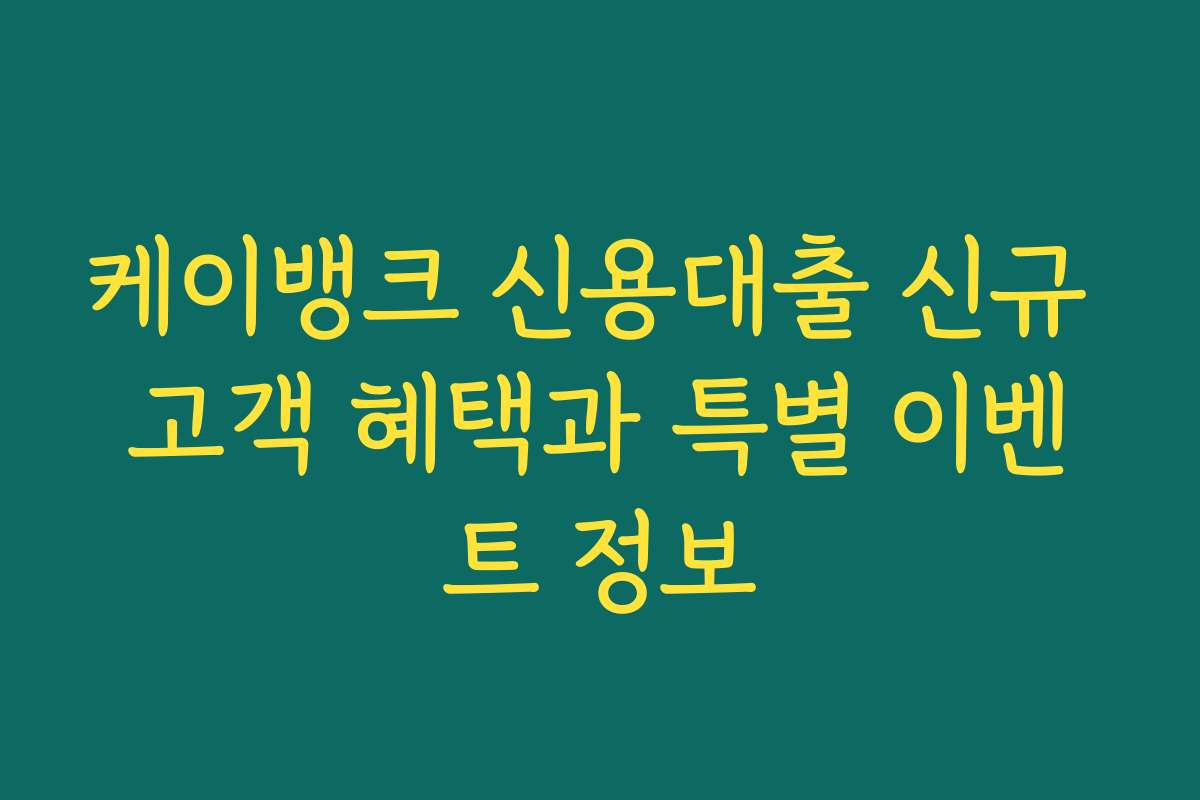 케이뱅크 신용대출 신규 고객 혜택과 특별 이벤트 정보