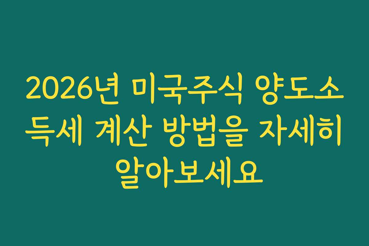 2026년 미국주식 양도소득세 계산 방법을 자세히 알아보세요