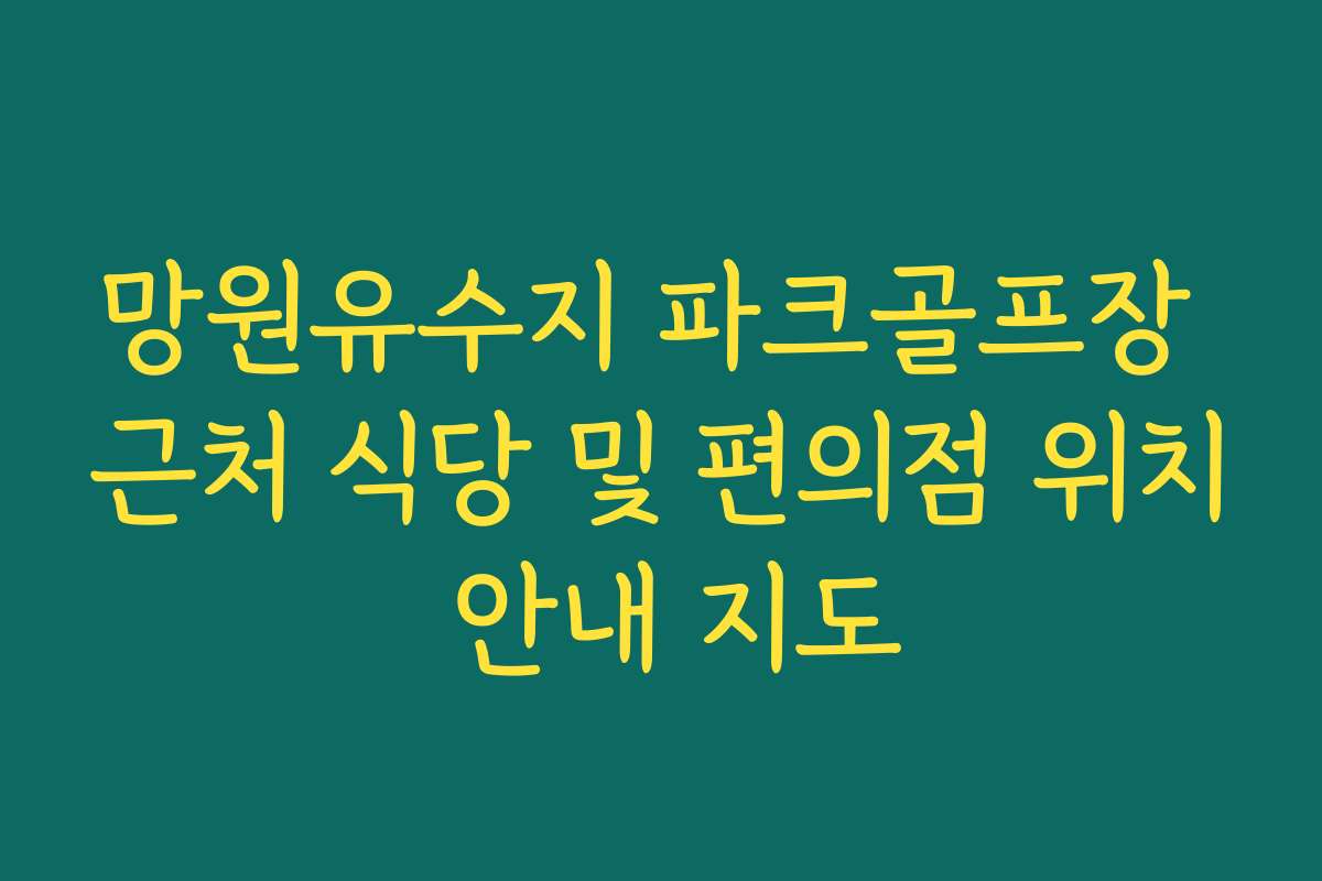 망원유수지 파크골프장 근처 식당 및 편의점 위치 안내 지도