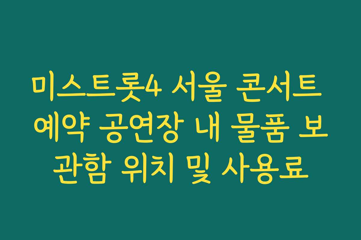 미스트롯4 서울 콘서트 예약 공연장 내 물품 보관함 위치 및 사용료