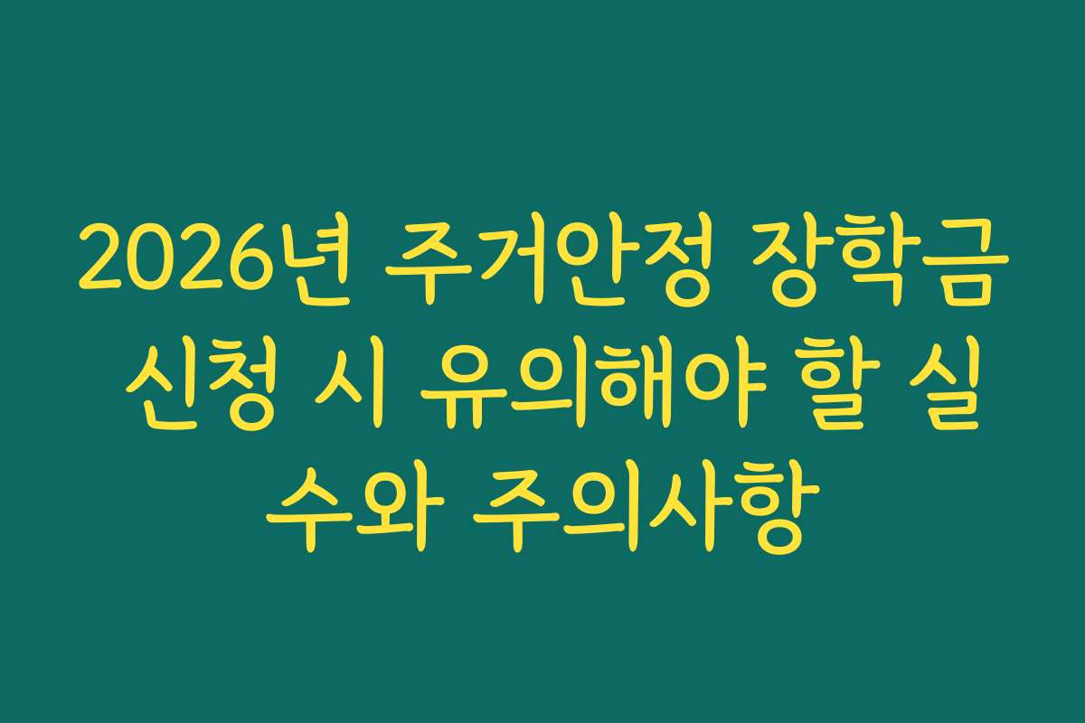 2026년 주거안정 장학금 신청 시 유의해야 할 실수와 주의사항