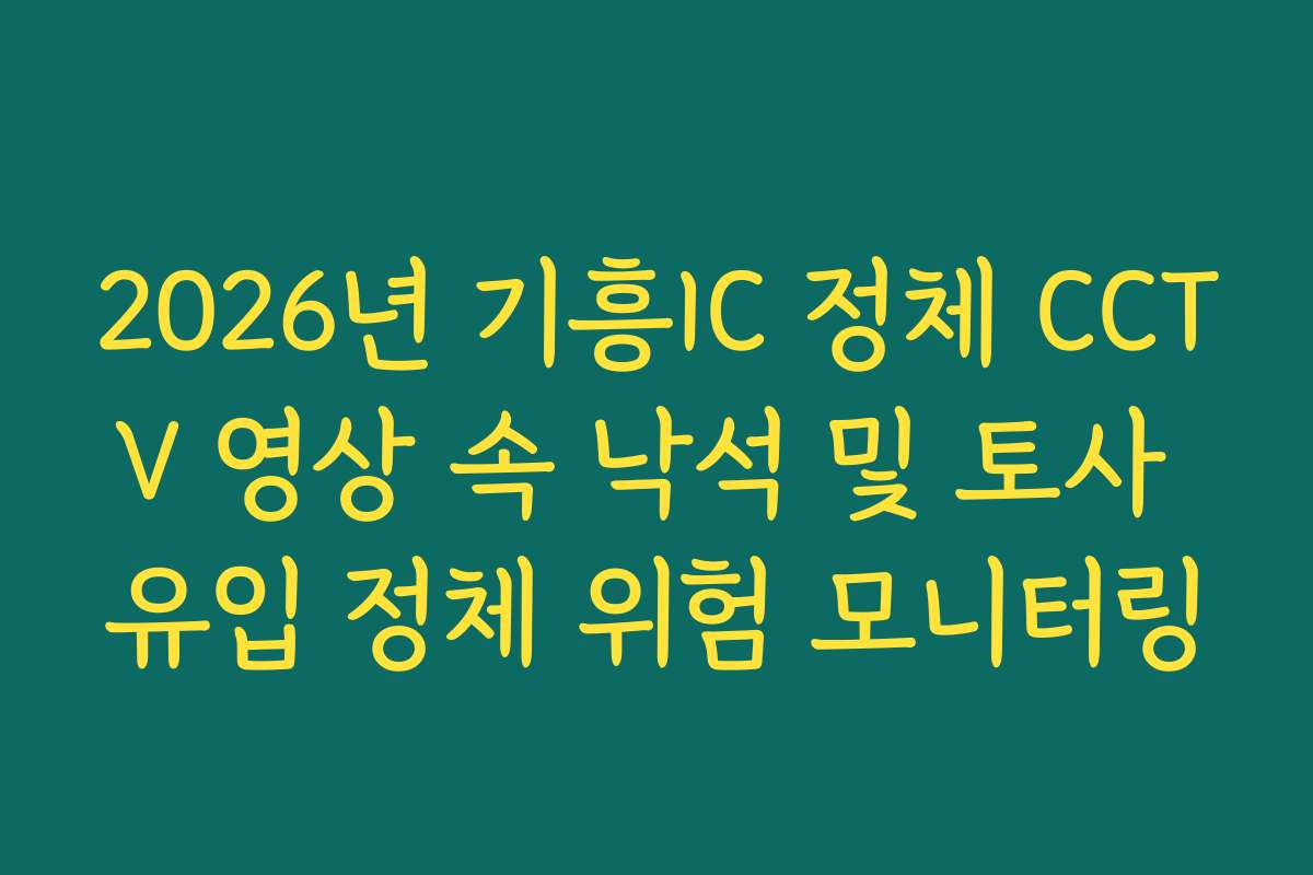 2026년 기흥IC 정체 CCTV 영상 속 낙석 및 토사 유입 정체 위험 모니터링