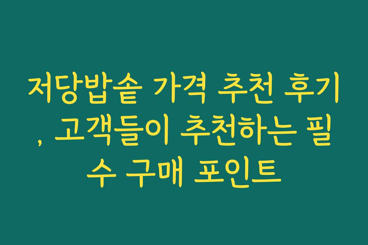 저당밥솥 가격 추천 후기, 고객들이 추천하는 필수 구매 포인트