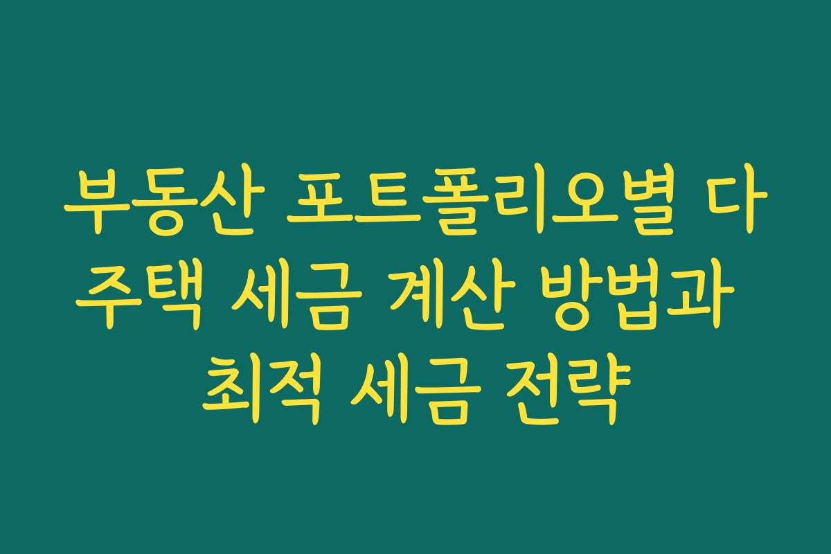 부동산 포트폴리오별 다주택 세금 계산 방법과 최적 세금 전략