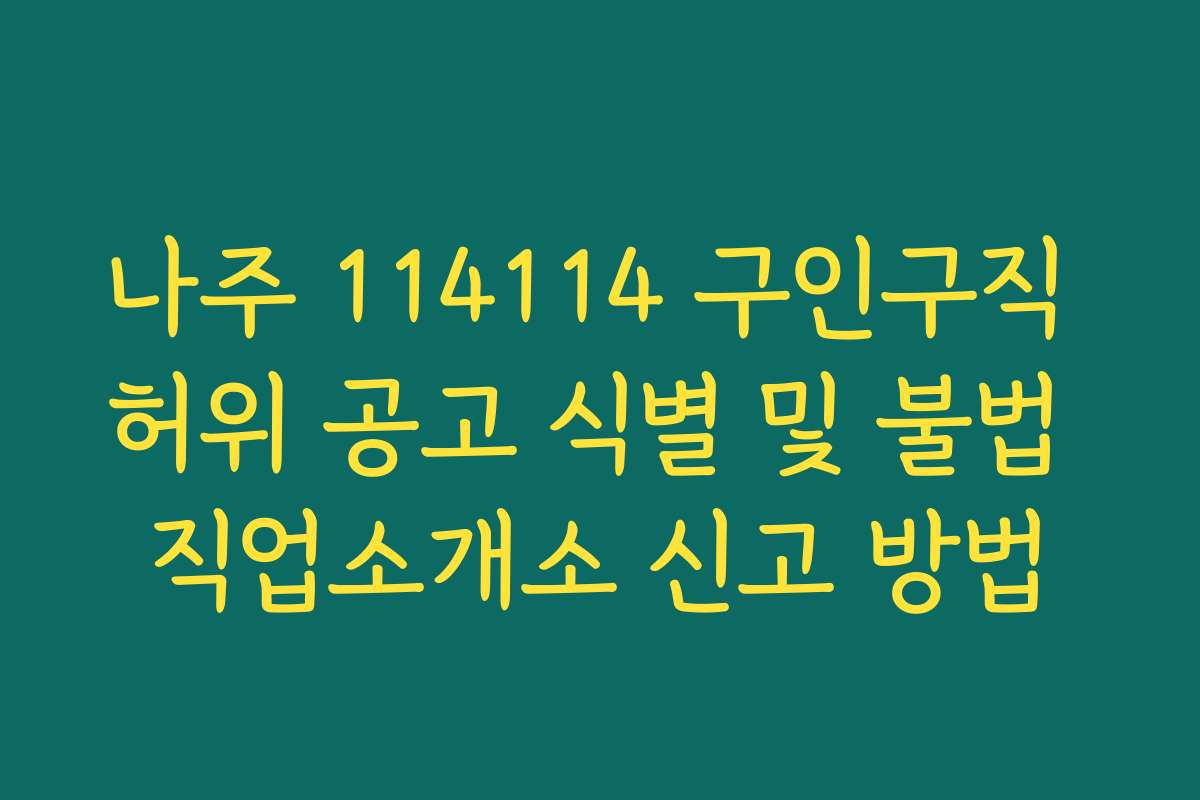 나주 114114 구인구직 허위 공고 식별 및 불법 직업소개소 신고 방법