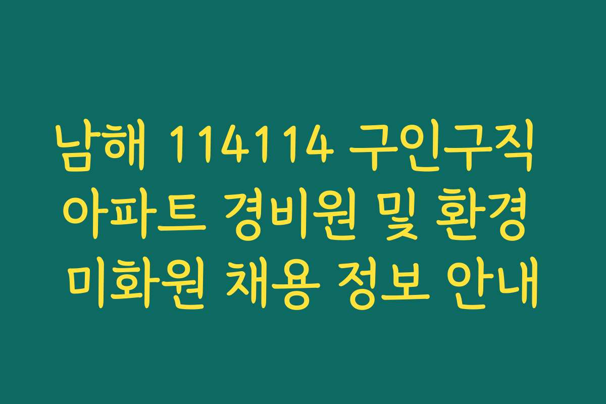 남해 114114 구인구직 아파트 경비원 및 환경 미화원 채용 정보 안내