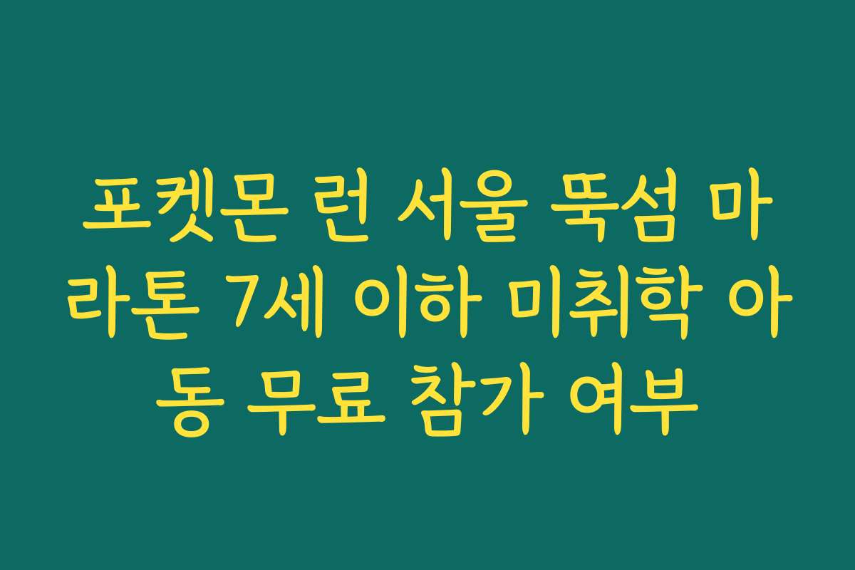 포켓몬 런 서울 뚝섬 마라톤 7세 이하 미취학 아동 무료 참가 여부