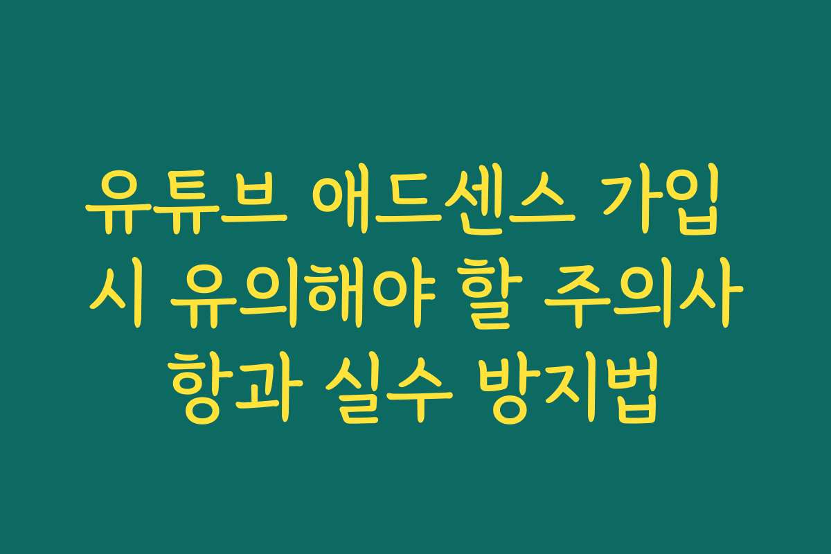 유튜브 애드센스 가입 시 유의해야 할 주의사항과 실수 방지법
