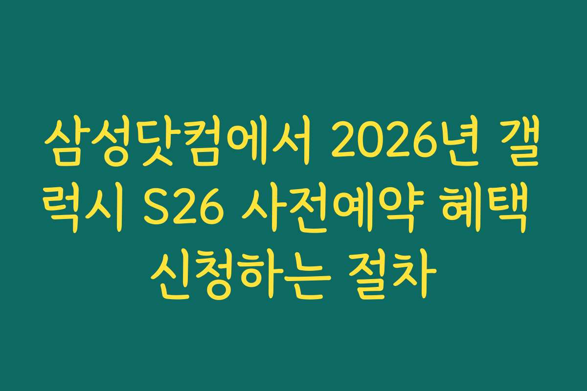 삼성닷컴에서 2026년 갤럭시 S26 사전예약 혜택 신청하는 절차