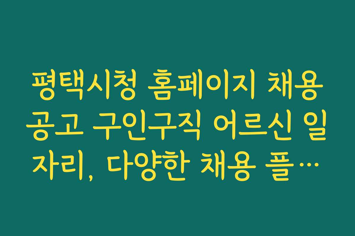 평택시청 홈페이지 채용공고 구인구직 어르신 일자리, 다양한 채용 플랫폼과 활용 전략 소개