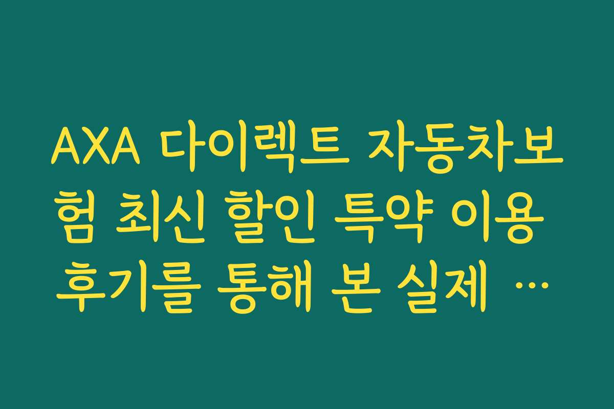 AXA 다이렉트 자동차보험 최신 할인 특약 이용 후기를 통해 본 실제 경험담