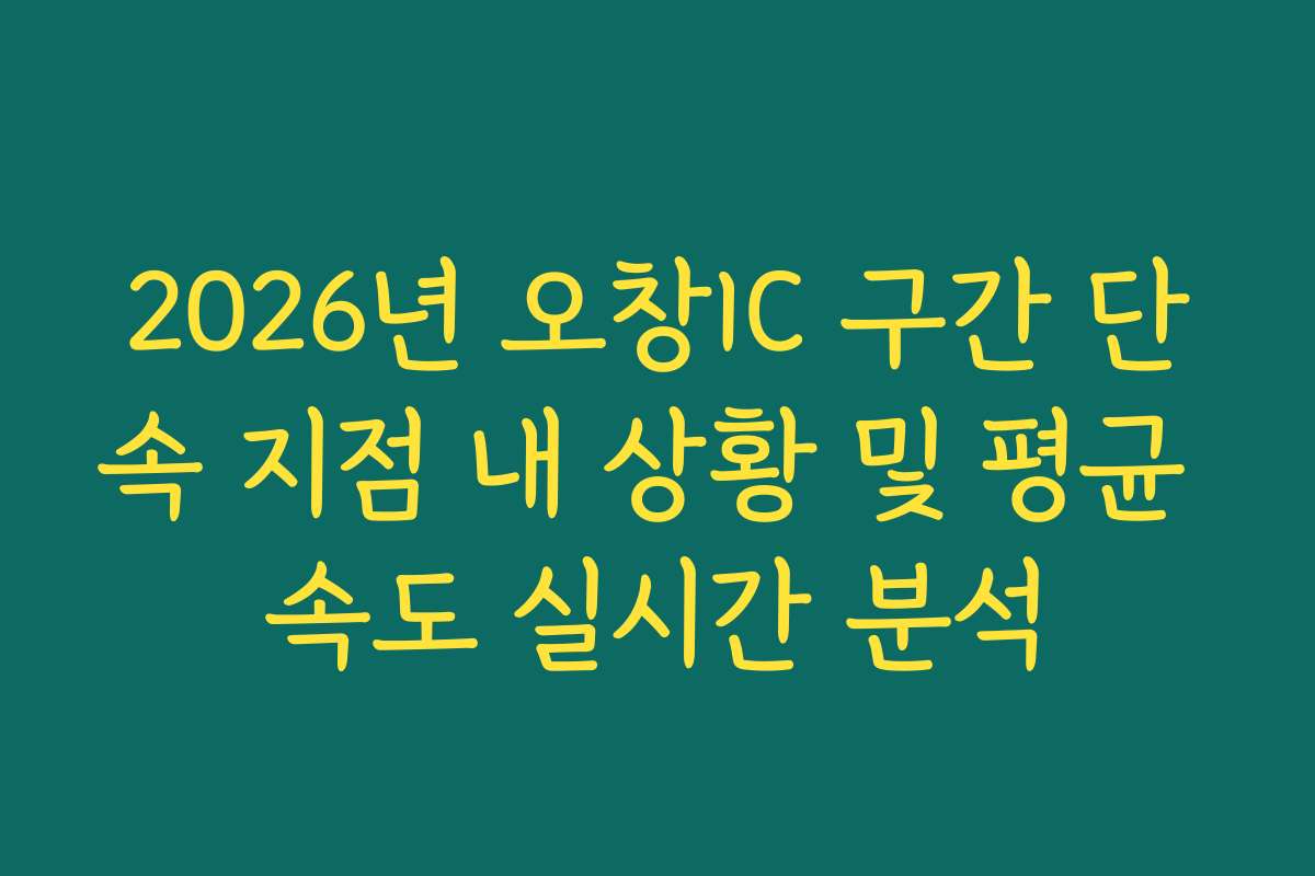 2026년 오창IC 구간 단속 지점 내 상황 및 평균 속도 실시간 분석